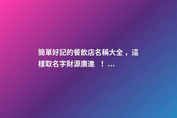 簡單好記的餐飲店名稱大全，這樣取名字財源廣進！ 達恩小二-第1張-店鋪起名-玄機派